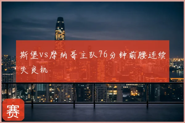 斯堡vs摩纳哥主队76分钟前腰连续失良机