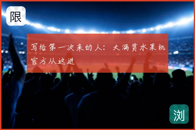 写给第一次来的人:大满贯水果机官方从这进