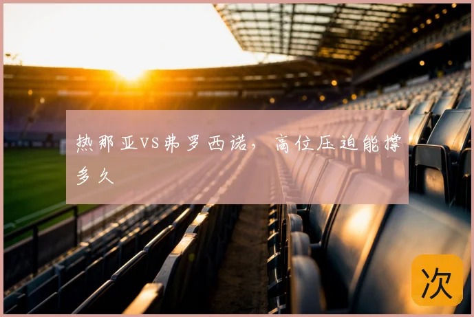热那亚vs弗罗西诺,高位压迫能撑多久
